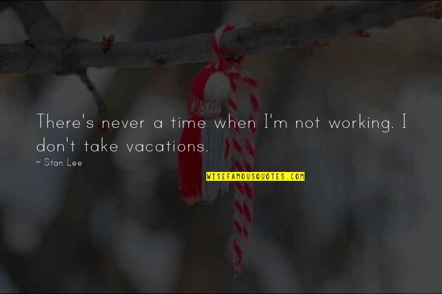 Take Vacation Quotes By Stan Lee: There's never a time when I'm not working.
