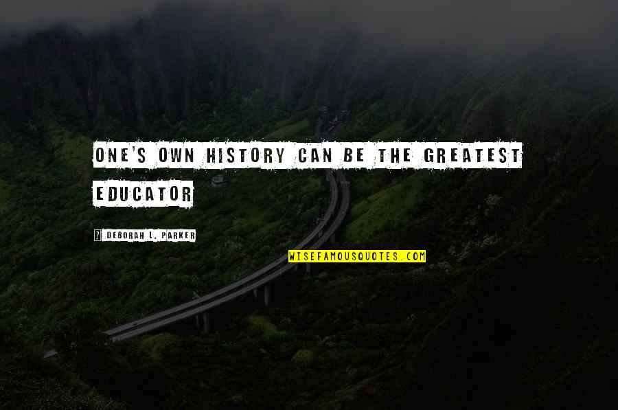 Take Vacations Quotes By Deborah L. Parker: One's own history can be the greatest educator