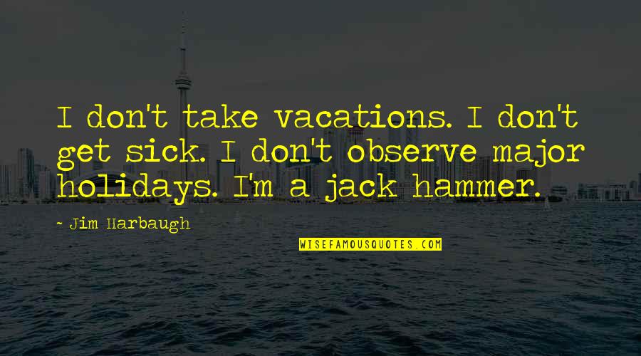 Take Vacations Quotes By Jim Harbaugh: I don't take vacations. I don't get sick.