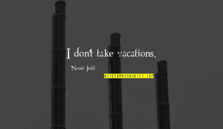 Take Vacations Quotes By Naomi Judd: I don't take vacations.