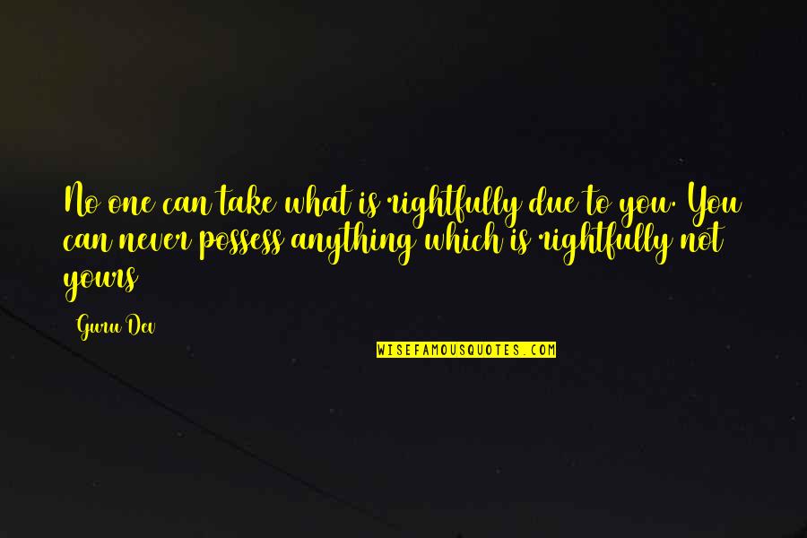 Take What Is Yours Quotes By Guru Dev: No one can take what is rightfully due Take What Is Yours Quotes By Guru Dev: No one can take what is rightfully due