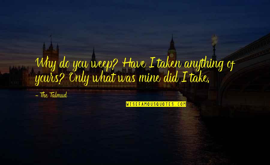 Take What Is Yours Quotes By The Talmud: Why do you weep? Have I taken anything