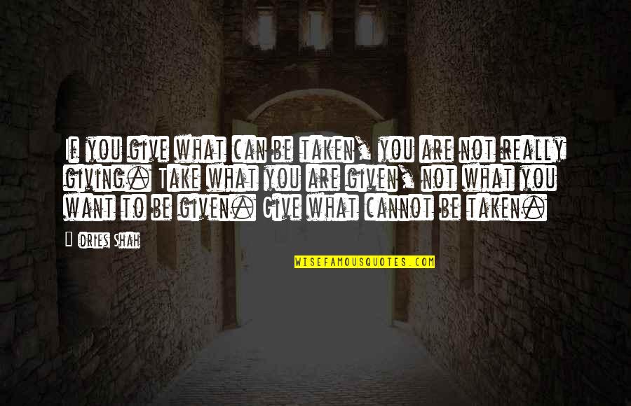 Take What S Given You Quotes By Idries Shah: If you give what can be taken, you