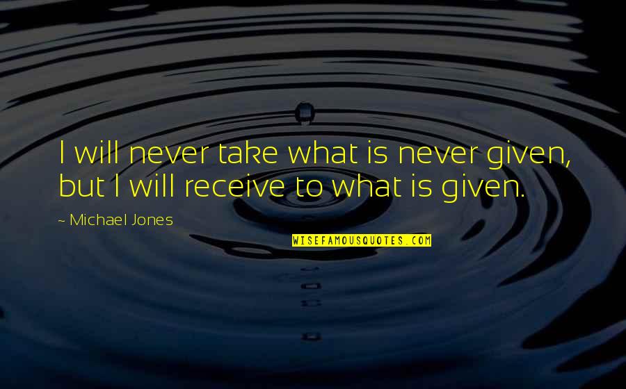 Take What S Given You Quotes By Michael Jones: I will never take what is never given,