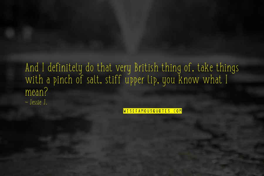 Take With A Pinch Of Salt Quotes By Jessie J.: And I definitely do that very British thing