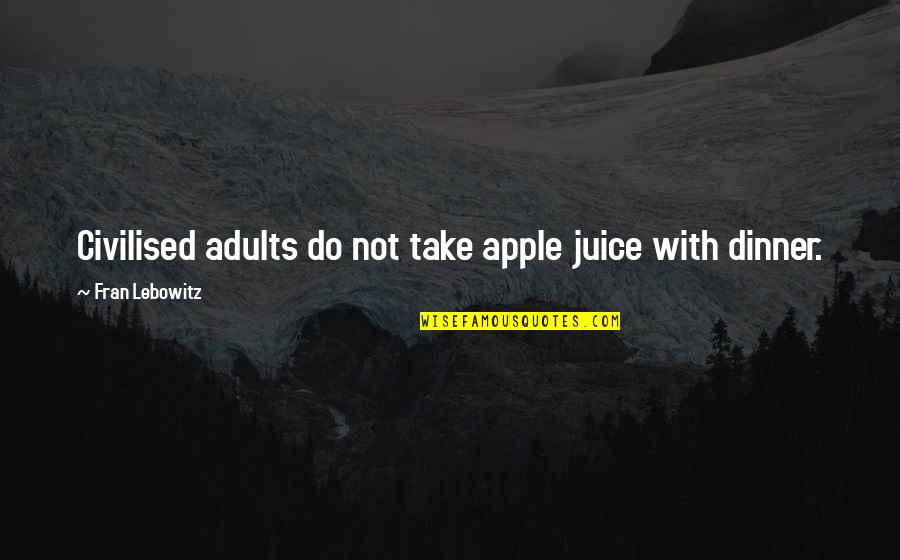 Take With Food Quotes By Fran Lebowitz: Civilised adults do not take apple juice with Take With Food Quotes By Fran Lebowitz: Civilised adults do not take apple juice with
