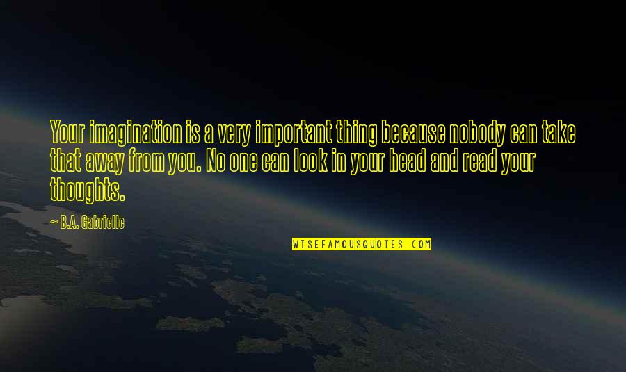 Take You Away Quotes By B.A. Gabrielle: Your imagination is a very important thing because