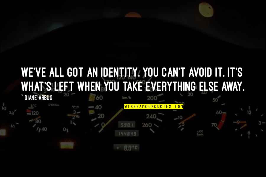 Take You Away Quotes By Diane Arbus: We've all got an identity. You can't avoid