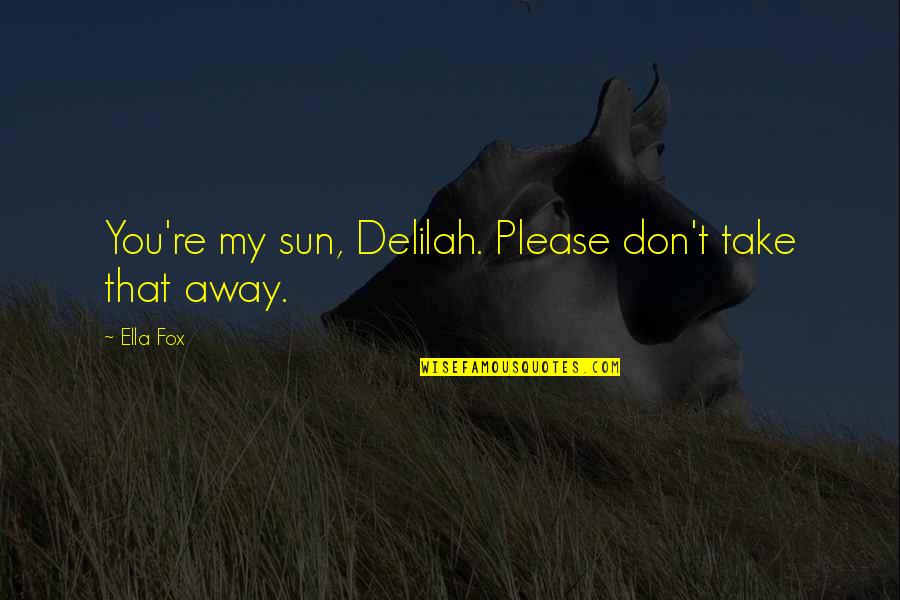 Take You Away Quotes By Ella Fox: You're my sun, Delilah. Please don't take that