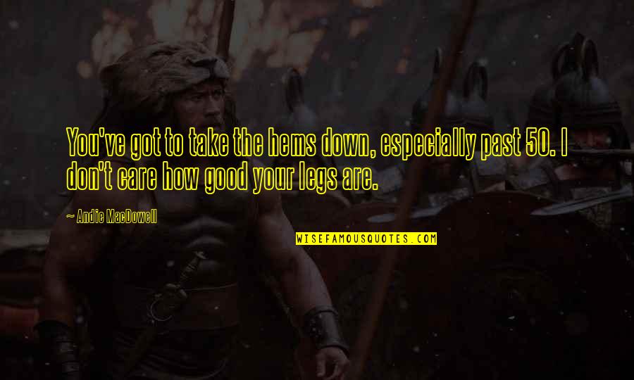 Take You Down Quotes By Andie MacDowell: You've got to take the hems down, especially Take You Down Quotes By Andie MacDowell: You've got to take the hems down, especially