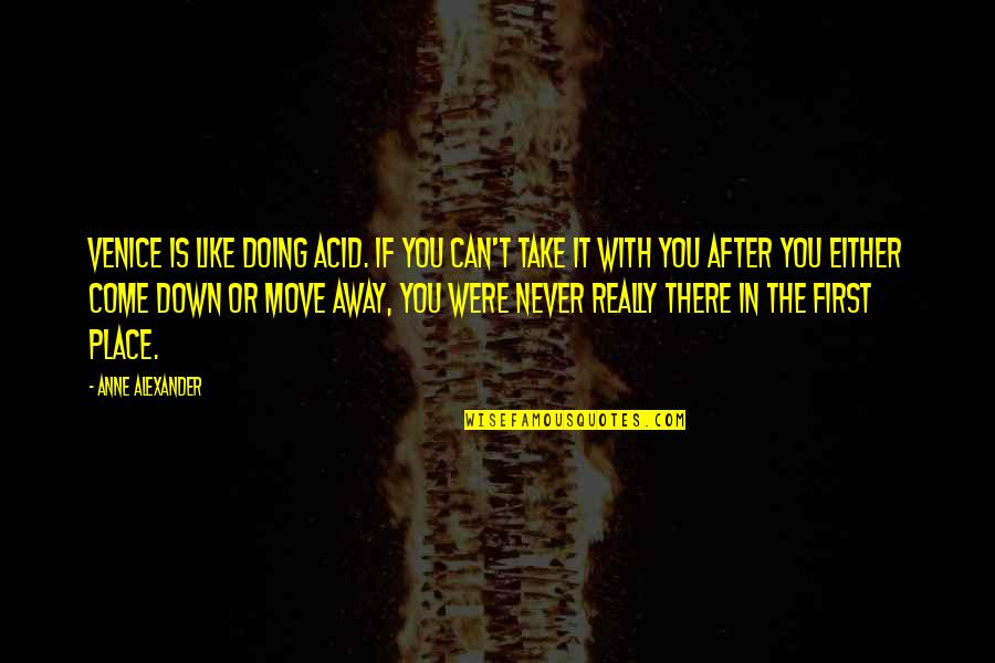 Take You Down Quotes By Anne Alexander: Venice is like doing acid. If you can't Take You Down Quotes By Anne Alexander: Venice is like doing acid. If you can't