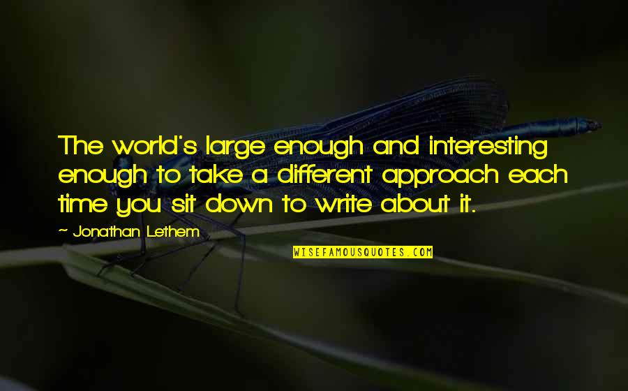 Take You Down Quotes By Jonathan Lethem: The world's large enough and interesting enough to Take You Down Quotes By Jonathan Lethem: The world's large enough and interesting enough to