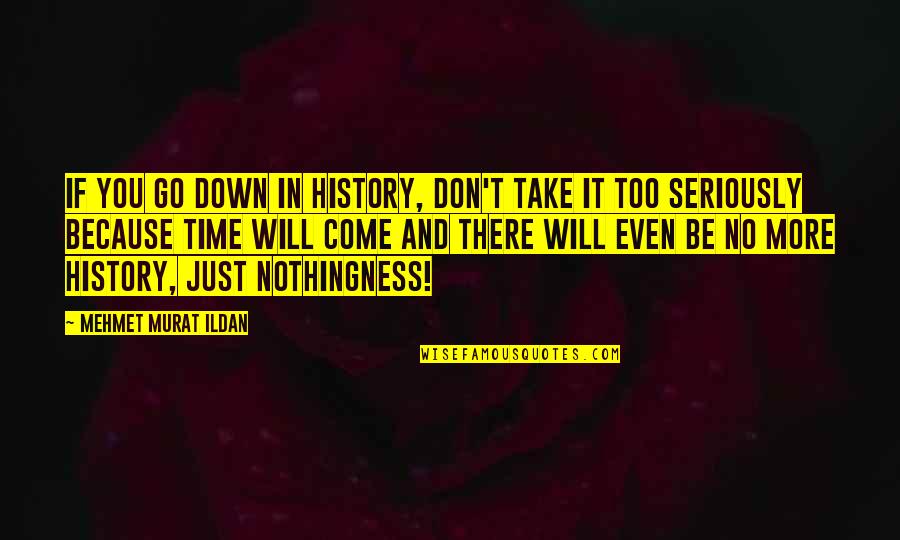 Take You Down Quotes By Mehmet Murat Ildan: If you go down in history, don't take Take You Down Quotes By Mehmet Murat Ildan: If you go down in history, don't take