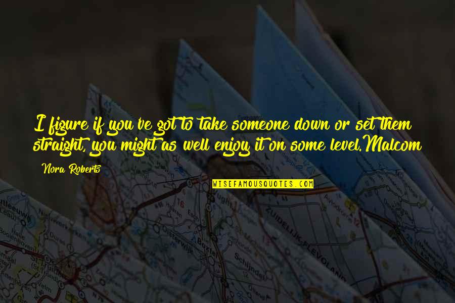 Take You Down Quotes By Nora Roberts: I figure if you've got to take someone