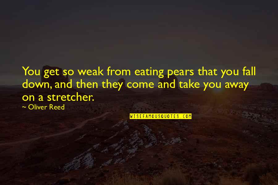 Take You Down Quotes By Oliver Reed: You get so weak from eating pears that Take You Down Quotes By Oliver Reed: You get so weak from eating pears that