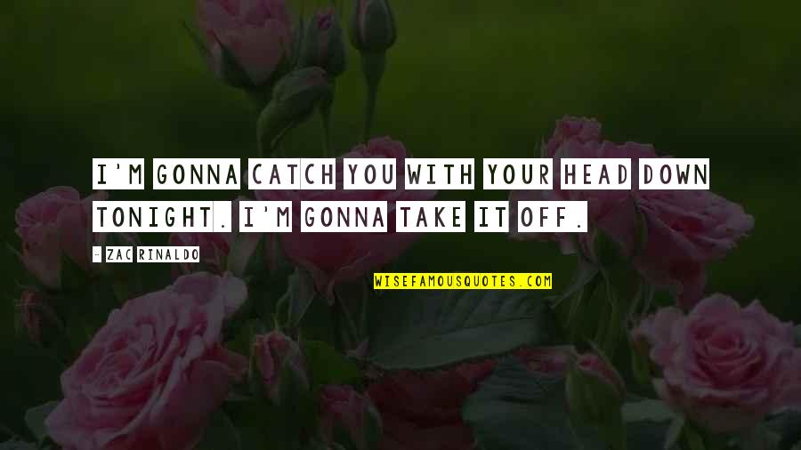 Take You Down Quotes By Zac Rinaldo: I'm gonna catch you with your head down