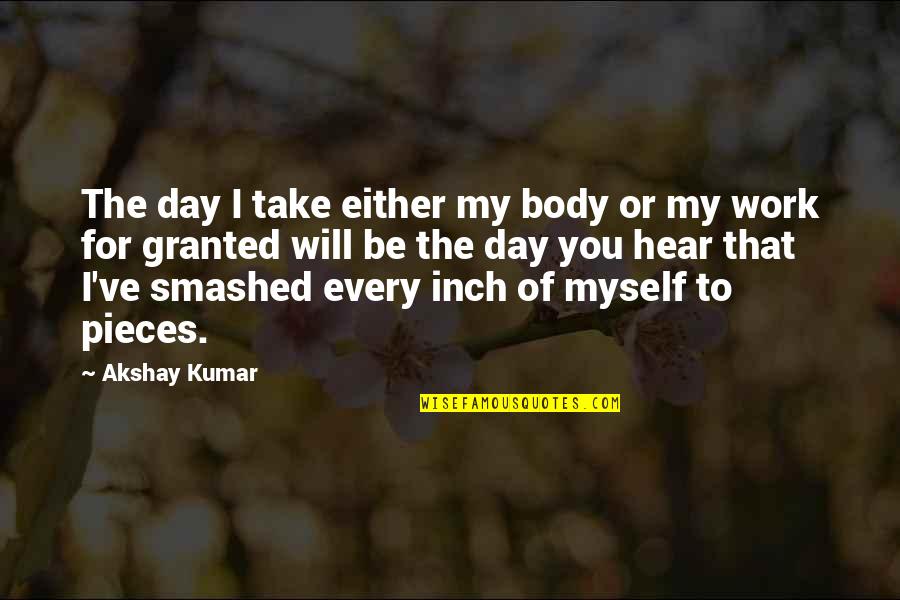 Take You Granted Quotes By Akshay Kumar: The day I take either my body or