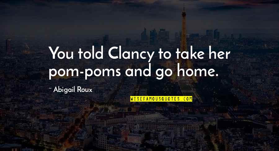 Take You Home Quotes By Abigail Roux: You told Clancy to take her pom-poms and
