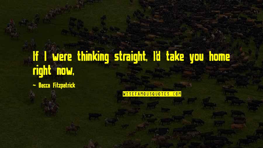 Take You Home Quotes By Becca Fitzpatrick: If I were thinking straight, I'd take you