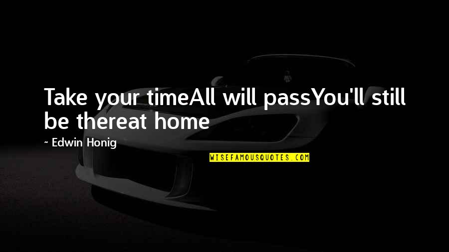 Take You Home Quotes By Edwin Honig: Take your timeAll will passYou'll still be thereat