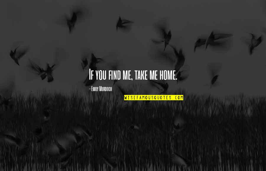 Take You Home Quotes By Emily Murdoch: If you find me, take me home.