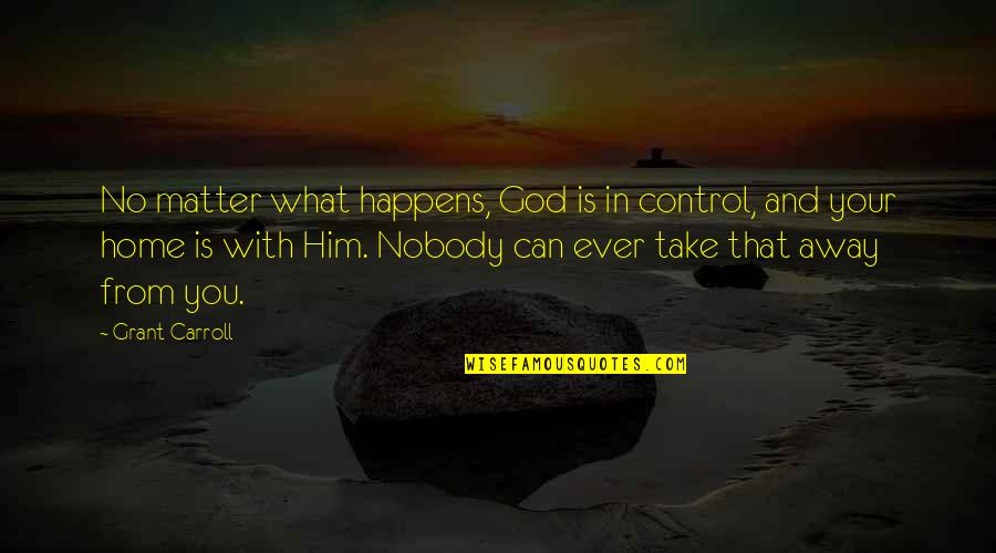 Take You Home Quotes By Grant Carroll: No matter what happens, God is in control,