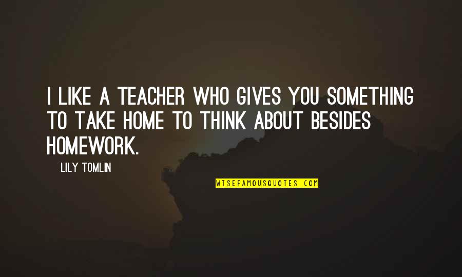 Take You Home Quotes By Lily Tomlin: I like a teacher who gives you something