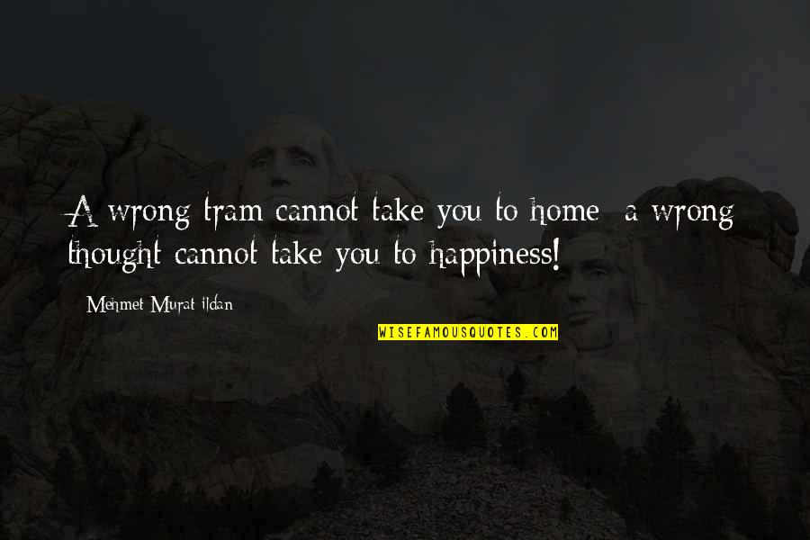 Take You Home Quotes By Mehmet Murat Ildan: A wrong tram cannot take you to home;