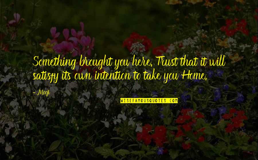 Take You Home Quotes By Mooji: Something brought you here. Trust that it will