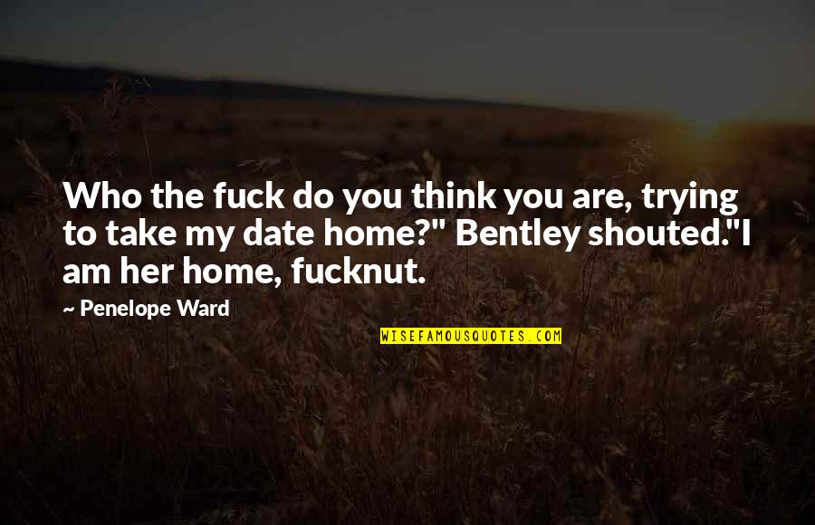 Take You Home Quotes By Penelope Ward: Who the fuck do you think you are,