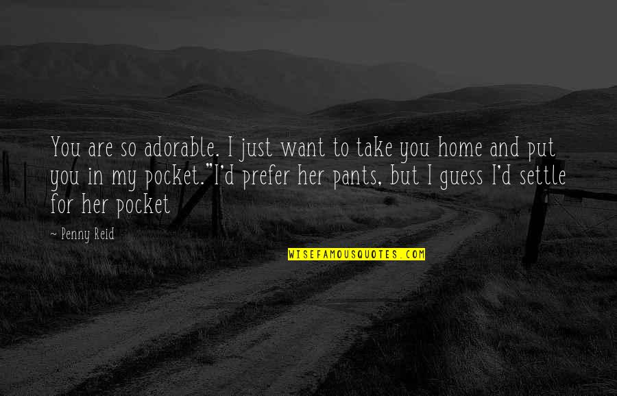 Take You Home Quotes By Penny Reid: You are so adorable. I just want to