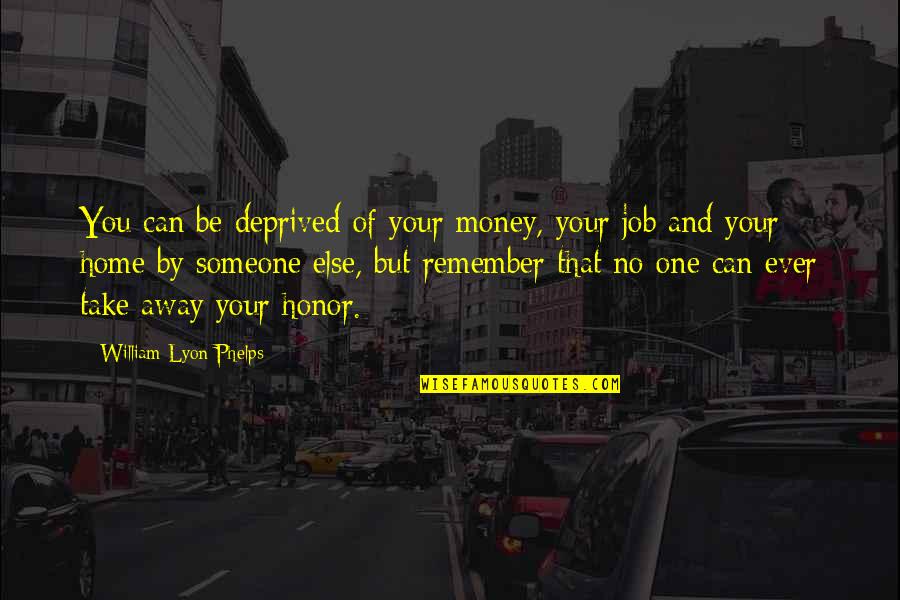Take You Home Quotes By William Lyon Phelps: You can be deprived of your money, your