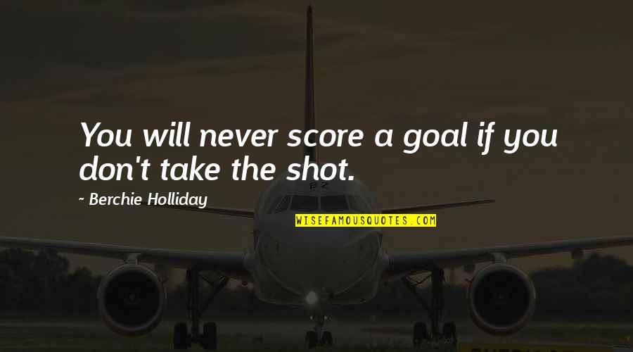 Take Your Best Shot Quotes By Berchie Holliday: You will never score a goal if you