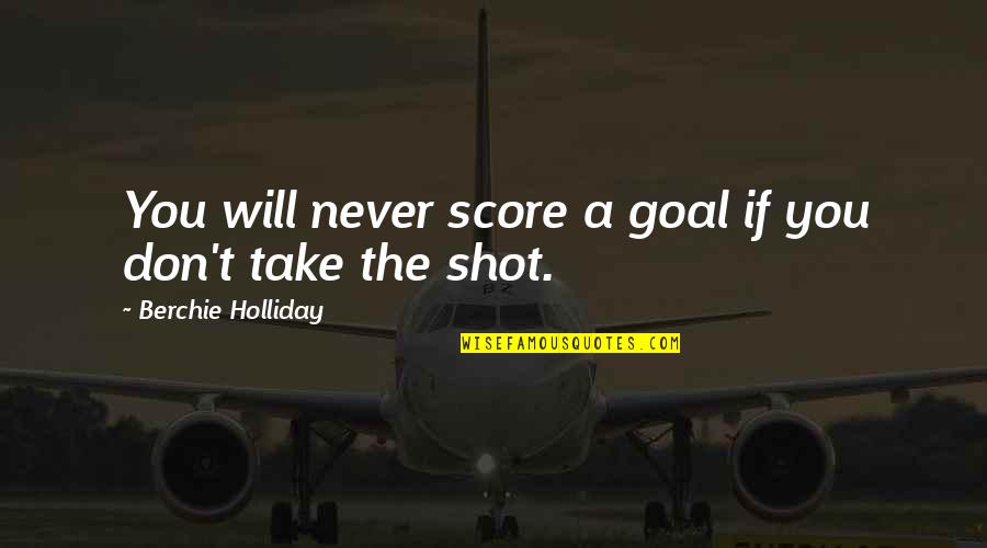 Take Your Best Shot Quotes By Berchie Holliday: You will never score a goal if you Take Your Best Shot Quotes By Berchie Holliday: You will never score a goal if you