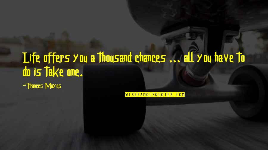 Take Your Chances Quotes By Frances Mayes: Life offers you a thousand chances ... all