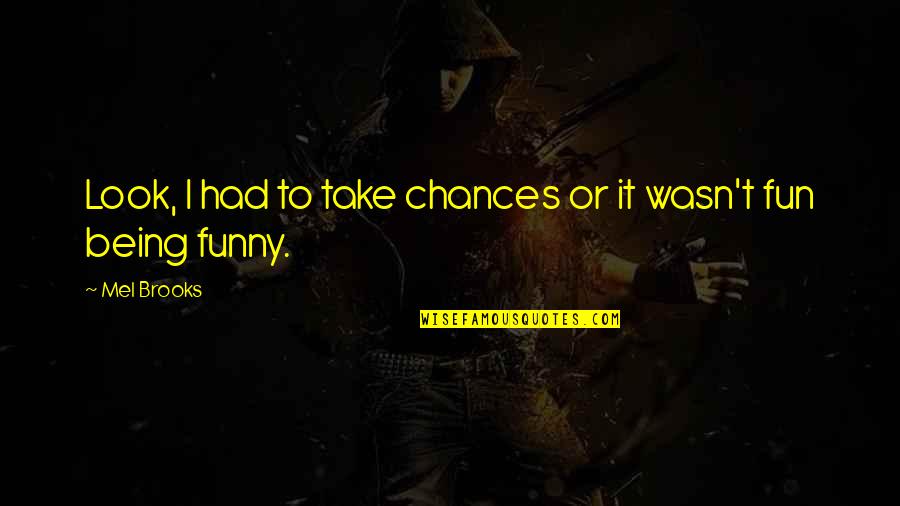 Take Your Chances Quotes By Mel Brooks: Look, I had to take chances or it