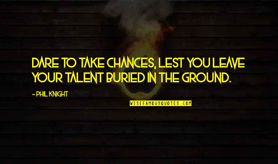Take Your Chances Quotes By Phil Knight: Dare to take chances, lest you leave your