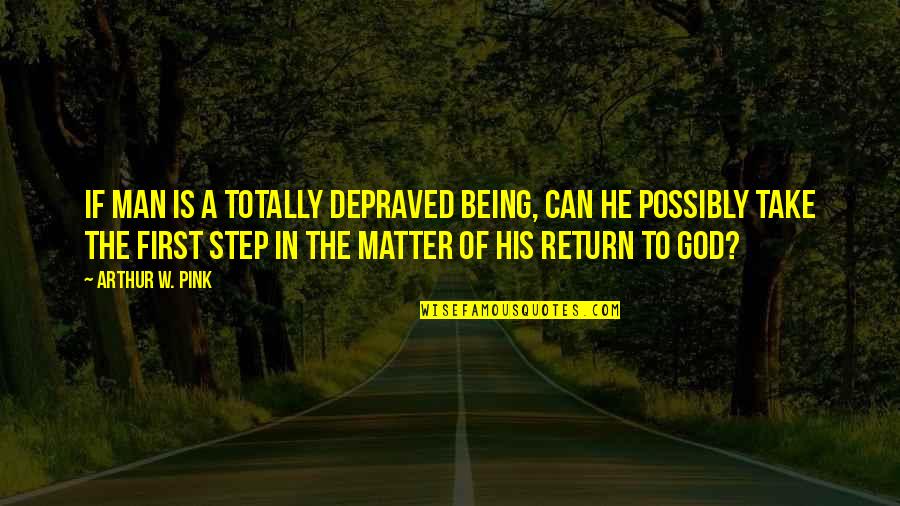 Take Your First Step Quotes By Arthur W. Pink: If man is a totally depraved being, can Take Your First Step Quotes By Arthur W. Pink: If man is a totally depraved being, can