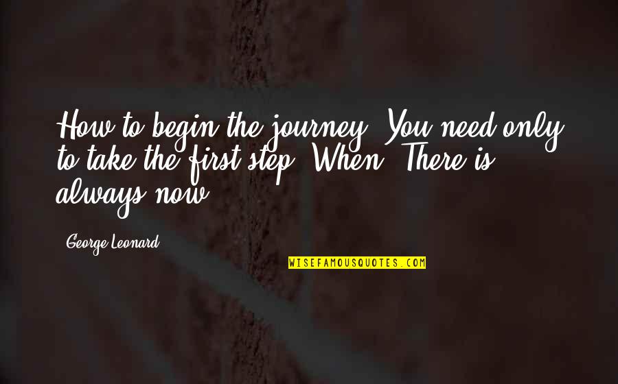Take Your First Step Quotes By George Leonard: How to begin the journey? You need only Take Your First Step Quotes By George Leonard: How to begin the journey? You need only