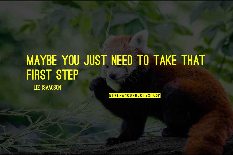 Take Your First Step Quotes By Liz Isaacson: Maybe you just need to take that first Take Your First Step Quotes By Liz Isaacson: Maybe you just need to take that first