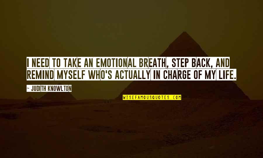 Take Your Life Back Quotes By Judith Knowlton: I need to take an emotional breath, step Take Your Life Back Quotes By Judith Knowlton: I need to take an emotional breath, step
