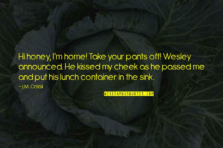 Take Your Lunch Quotes By J.M. Colail: Hi honey, I'm home! Take your pants off! Take Your Lunch Quotes By J.M. Colail: Hi honey, I'm home! Take your pants off!