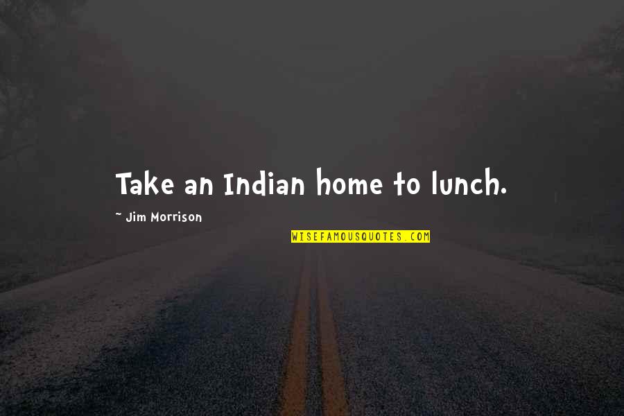 Take Your Lunch Quotes By Jim Morrison: Take an Indian home to lunch. Take Your Lunch Quotes By Jim Morrison: Take an Indian home to lunch.
