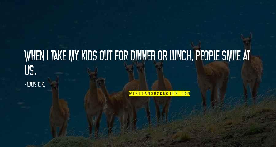 Take Your Lunch Quotes By Louis C.K.: When I take my kids out for dinner
