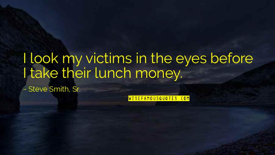 Take Your Lunch Quotes By Steve Smith, Sr.: I look my victims in the eyes before Take Your Lunch Quotes By Steve Smith, Sr.: I look my victims in the eyes before
