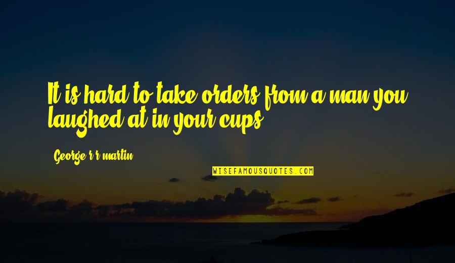 Take Your Man Quotes By George R R Martin: It is hard to take orders from a