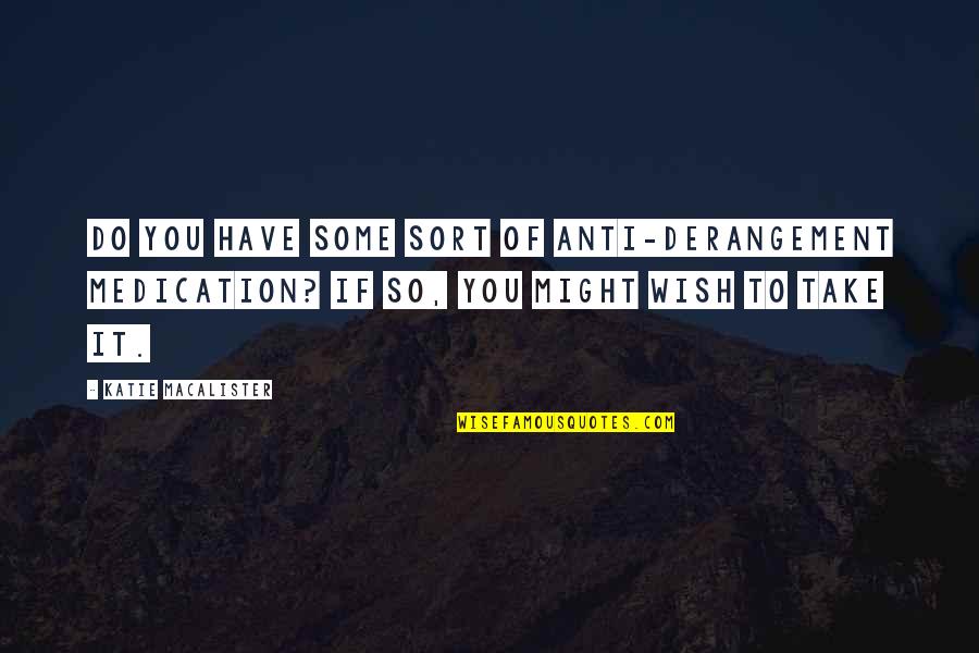 Take Your Medication Quotes By Katie MacAlister: Do you have some sort of anti-derangement medication? Take Your Medication Quotes By Katie MacAlister: Do you have some sort of anti-derangement medication?