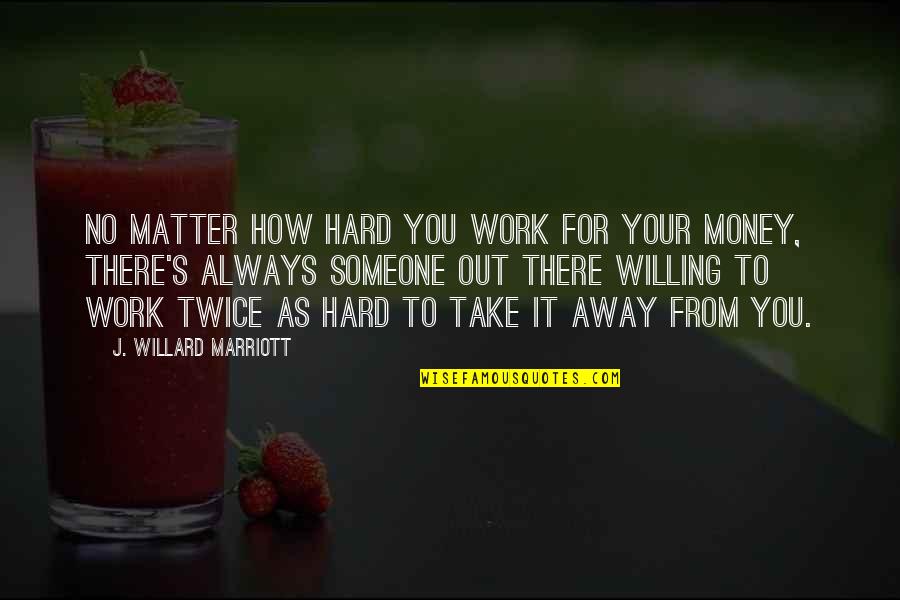 Take Your Money Quotes By J. Willard Marriott: No matter how hard you work for your