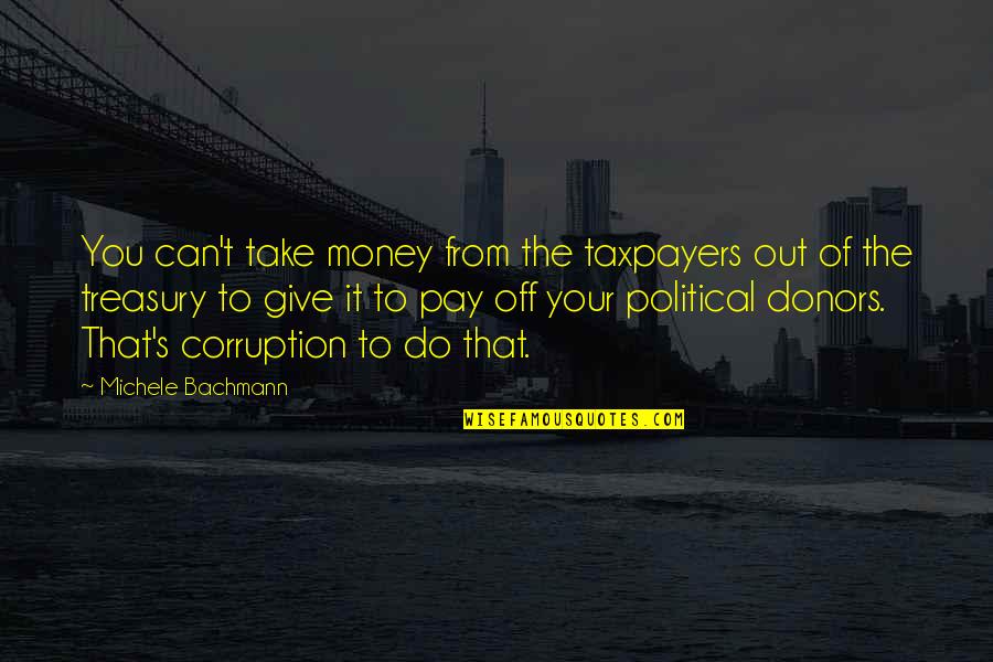 Take Your Money Quotes By Michele Bachmann: You can't take money from the taxpayers out