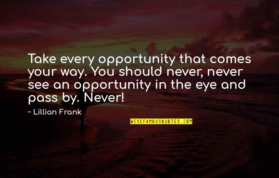 Take Your Opportunity Quotes By Lillian Frank: Take every opportunity that comes your way. You